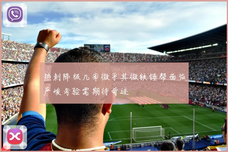 热刺降级几率微乎其微铁锤帮面临严峻考验需期待奇迹