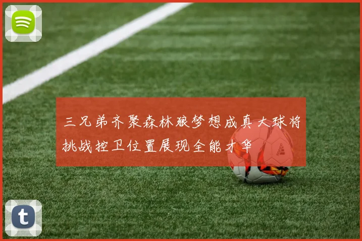 三兄弟齐聚森林狼梦想成真大球将挑战控卫位置展现全能才华