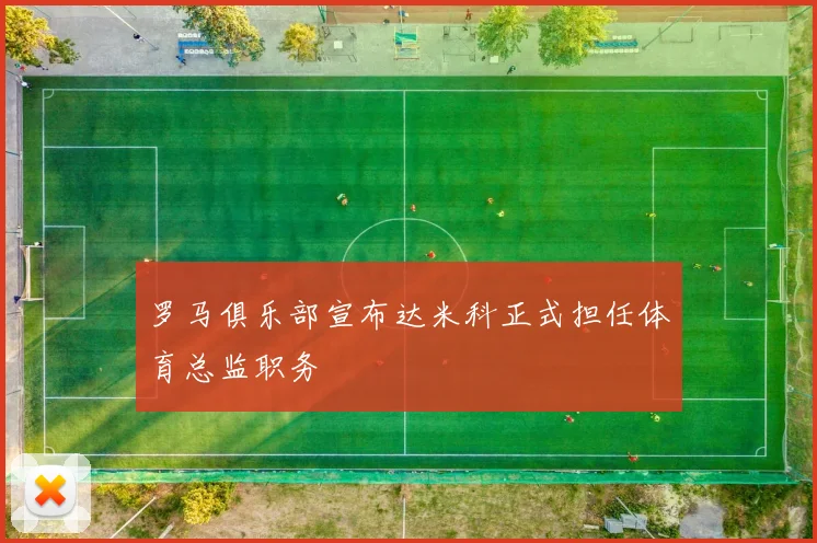 罗马俱乐部宣布达米科正式担任体育总监职务