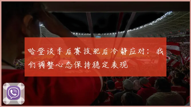 哈登谈季后赛技犯后冷静应对：我们调整心态保持稳定表现