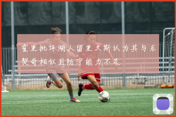 霍里批评湖人留里夫斯认为其与东契奇相似且防守能力不足