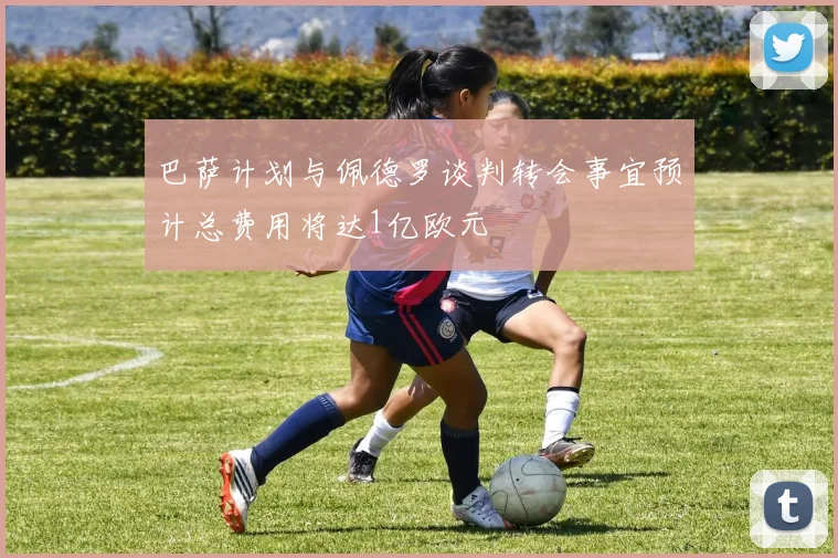 巴萨计划与佩德罗谈判转会事宜预计总费用将达1亿欧元