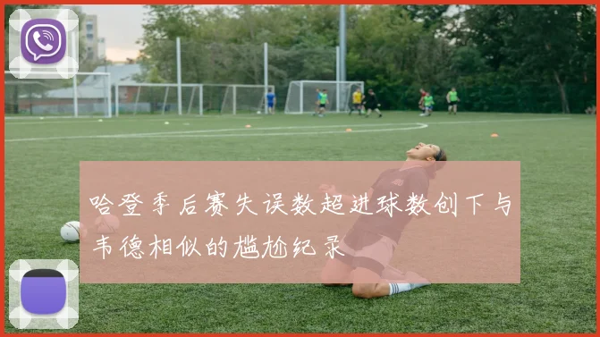 哈登季后赛失误数超进球数创下与韦德相似的尴尬纪录