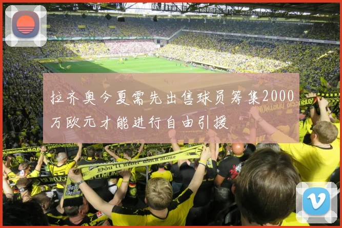 拉齐奥今夏需先出售球员筹集2000万欧元才能进行自由引援