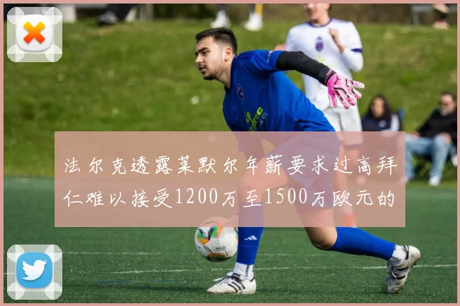 法尔克透露莱默尔年薪要求过高拜仁难以接受1200万至1500万欧元的报价
