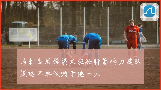 马刺高层强调文班独特影响力建队策略不单依赖于他一人