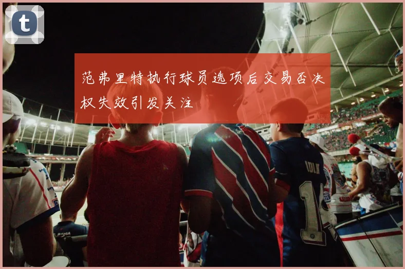 范弗里特执行球员选项后交易否决权失效引发关注
